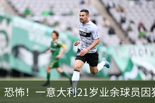 恐怖！一意大利21岁业余球员因犯规冲突遭报复枪杀，疑犯仅16岁