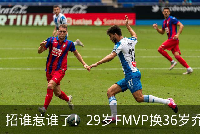 招谁惹谁了！29岁FMVP换36岁乔治 绿军为啥铁了心要送走布朗？