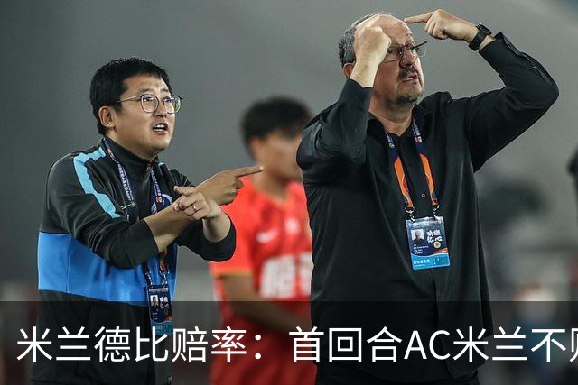 米兰德比赔率：首回合AC米兰不败 国米强弩之末
